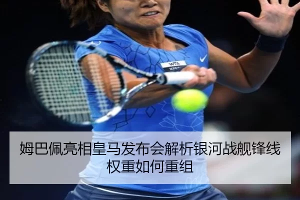 姆巴佩亮相皇马发布会解析银河战舰锋线权重如何重组