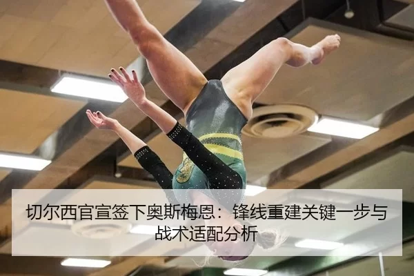 切尔西官宣签下奥斯梅恩：锋线重建关键一步与战术适配分析