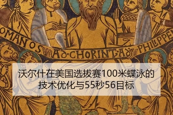 沃尔什在美国选拔赛100米蝶泳的技术优化与55秒56目标