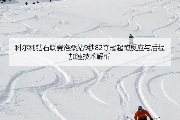 科尔利钻石联赛洛桑站9秒82夺冠起跑反应与后程加速技术解析