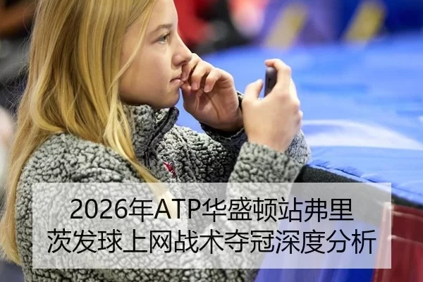 2026年ATP华盛顿站弗里茨发球上网战术夺冠深度分析