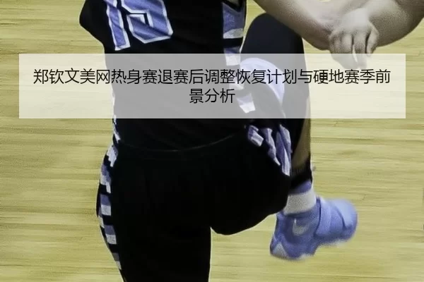 zheng-qin-wen-mei-wang-re-shen-sai-tui-sai-hou-tiao-zheng-hui-fu-ji-hua-yu-ying-di-sai-ji-qian-jing-fen-xi-2-806.jpg
